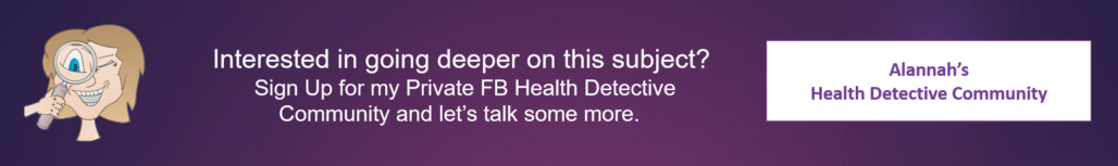 Interested in going deeper on this subject? Sign Up for my Private FB Health Detective Community and let's talk some more.